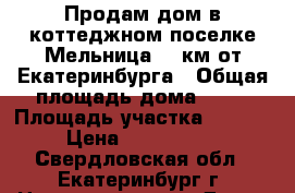 Продам дом в коттеджном поселке Мельница 15 км от Екатеринбурга › Общая площадь дома ­ 72 › Площадь участка ­ 1 000 › Цена ­ 2 500 000 - Свердловская обл., Екатеринбург г. Недвижимость » Дома, коттеджи, дачи продажа   . Свердловская обл.